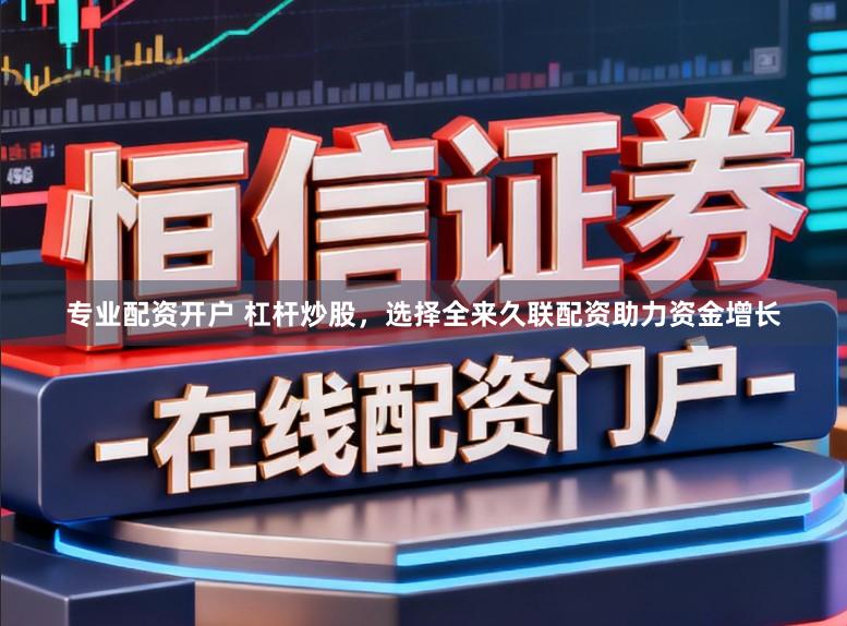 专业配资开户 杠杆炒股，选择全来久联配资助力资金增长