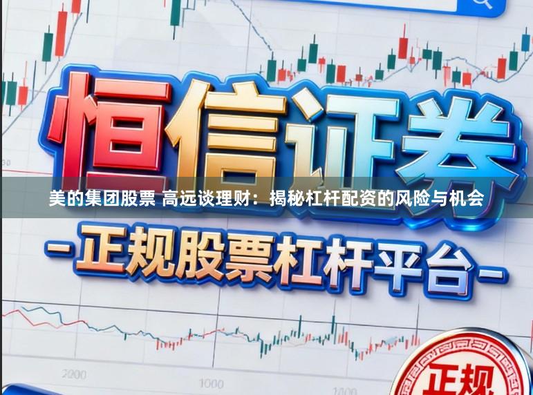 美的集团股票 高远谈理财：揭秘杠杆配资的风险与机会
