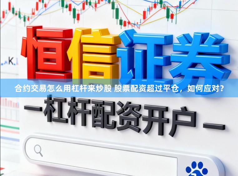 合约交易怎么用杠杆来炒股 股票配资超过平仓，如何应对？