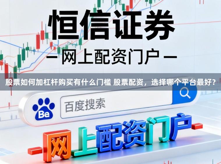股票如何加杠杆购买有什么门槛 股票配资，选择哪个平台最好？