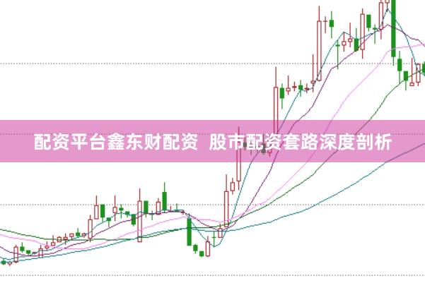 配资平台鑫东财配资  股市配资套路深度剖析