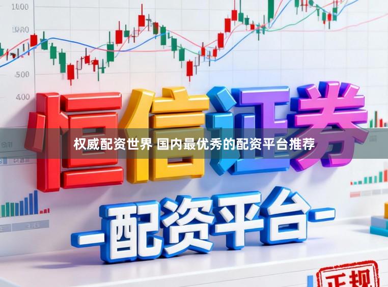 权威配资世界 国内最优秀的配资平台推荐