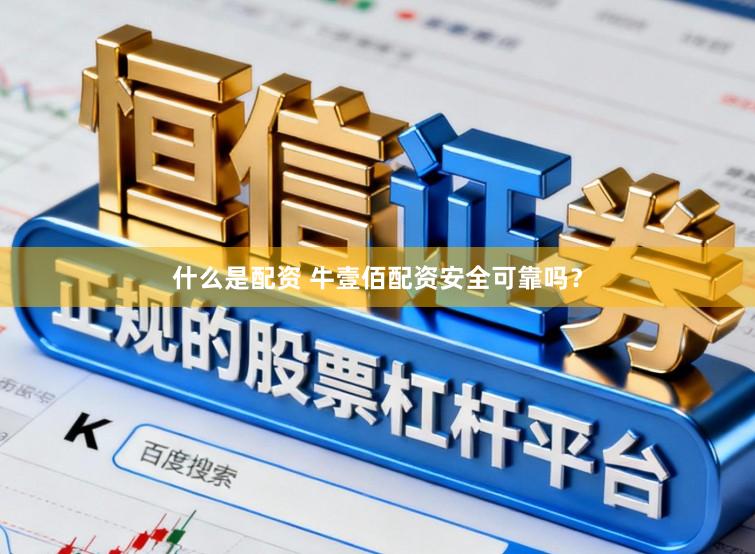 什么是配资 牛壹佰配资安全可靠吗？