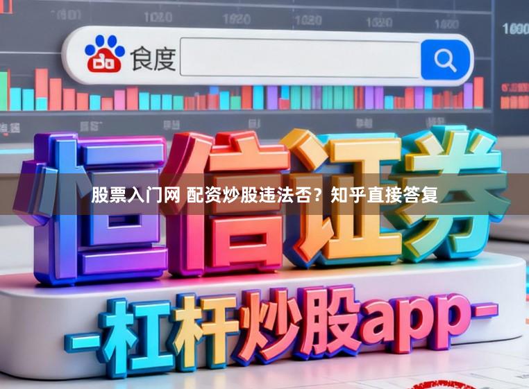 股票入门网 配资炒股违法否？知乎直接答复