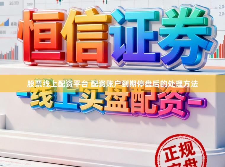 股票线上配资平台 配资账户到期停盘后的处理方法