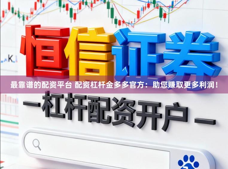最靠谱的配资平台 配资杠杆金多多官方：助您赚取更多利润！