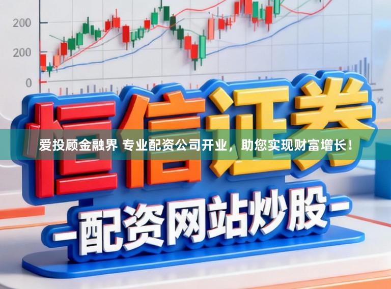 爱投顾金融界 专业配资公司开业，助您实现财富增长！