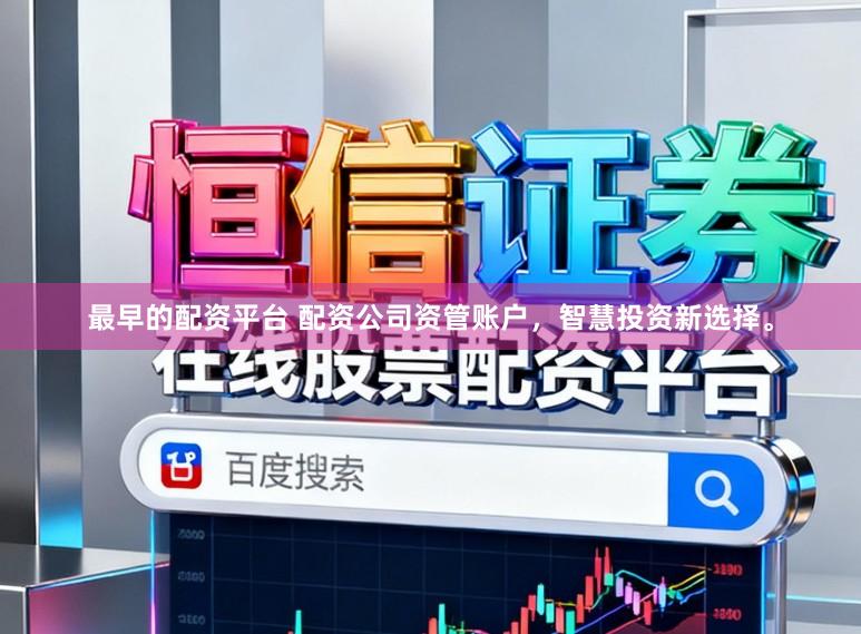 最早的配资平台 配资公司资管账户，智慧投资新选择。