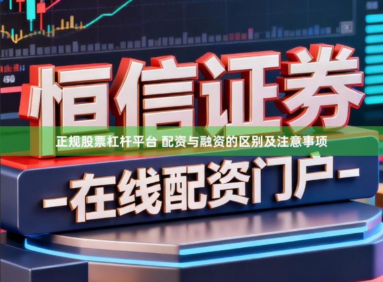正规股票杠杆平台 配资与融资的区别及注意事项