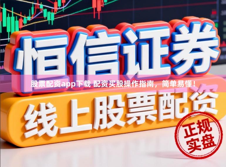 股票配资app下载 配资买股操作指南，简单易懂！