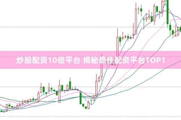 炒股配资10倍平台 揭秘最佳配资平台TOP1