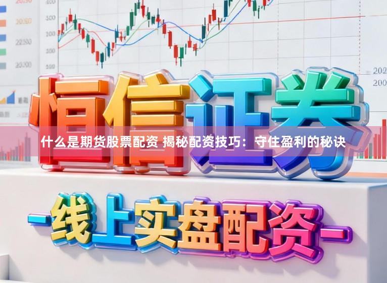 什么是期货股票配资 揭秘配资技巧：守住盈利的秘诀