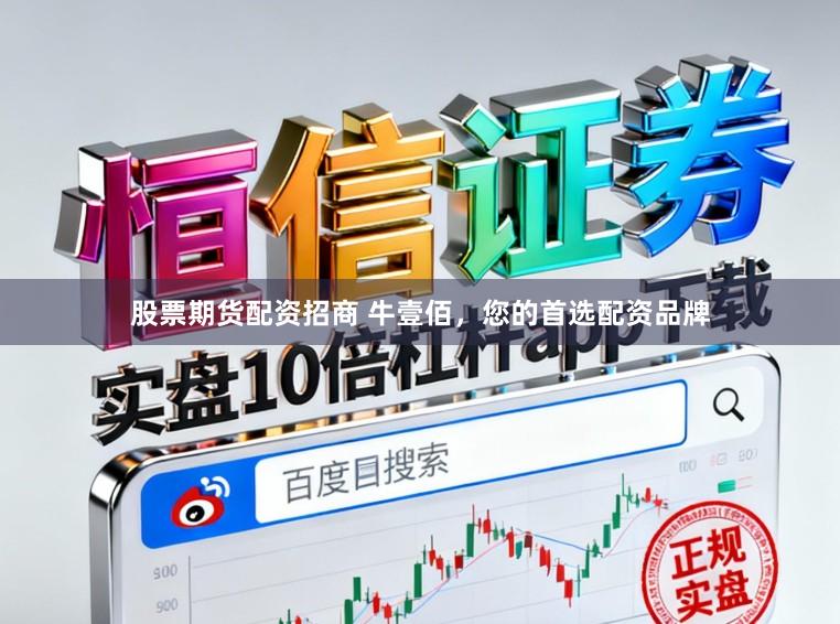 股票期货配资招商 牛壹佰，您的首选配资品牌