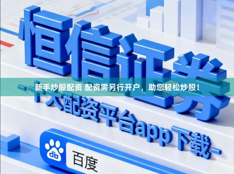 新手炒股配资 配资需另行开户，助您轻松炒股！