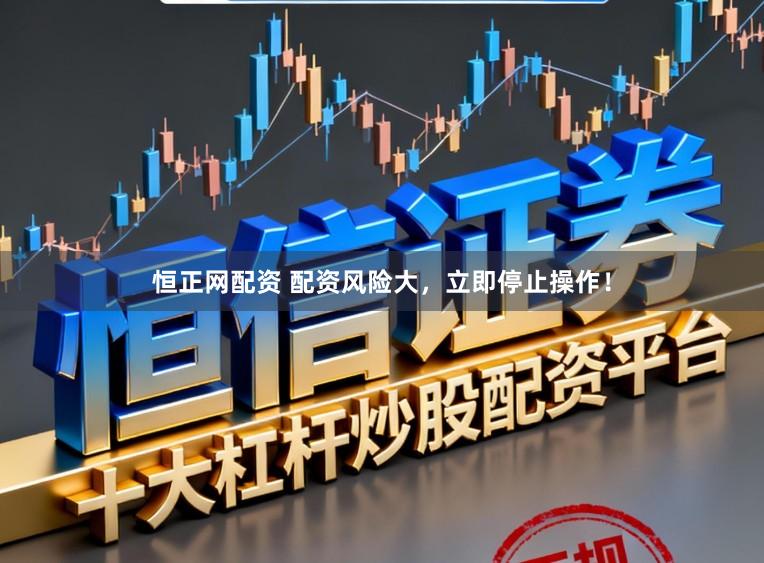 恒正网配资 配资风险大,立即停止操作!