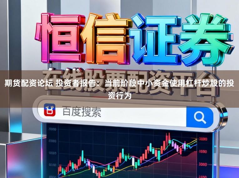 期货配资论坛 投资者报告：当前阶段中小资金使用杠杆炒股的投资行为