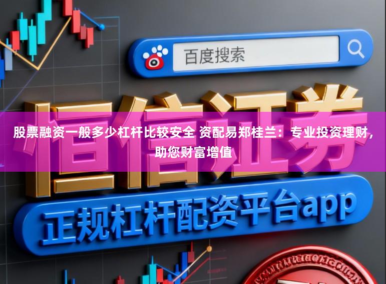股票融资一般多少杠杆比较安全 资配易郑桂兰：专业投资理财，助您财富增值