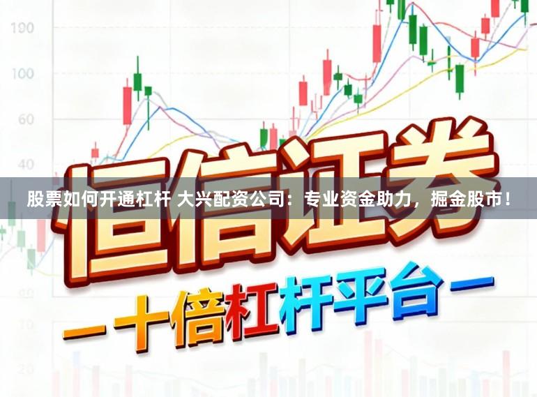 股票如何开通杠杆 大兴配资公司：专业资金助力，掘金股市！