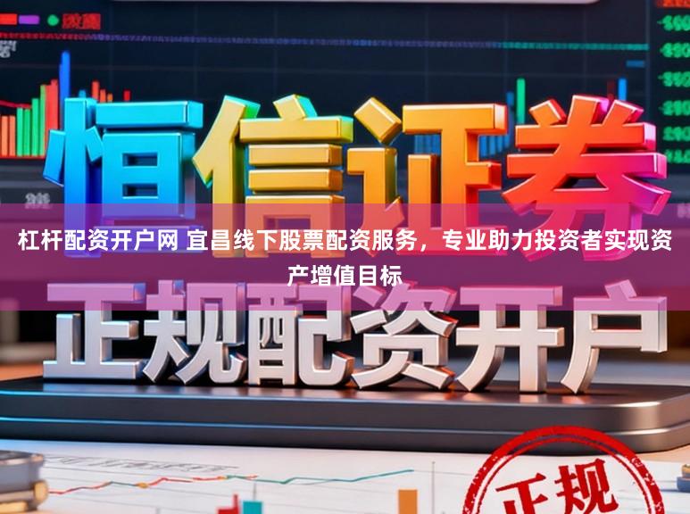 杠杆配资开户网 宜昌线下股票配资服务，专业助力投资者实现资产增值目标