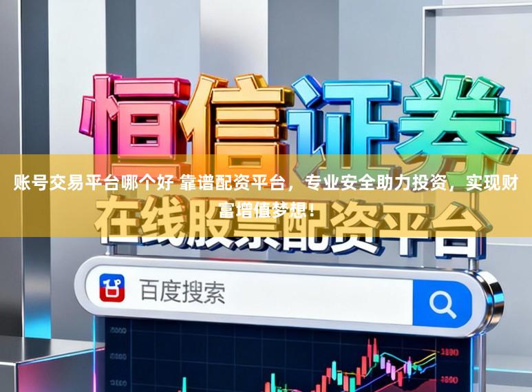 账号交易平台哪个好 靠谱配资平台，专业安全助力投资，实现财富增值梦想！