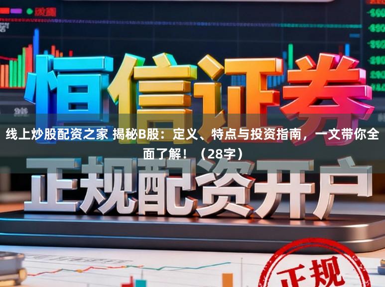 线上炒股配资之家 揭秘B股：定义、特点与投资指南，一文带你全面了解！（28字）