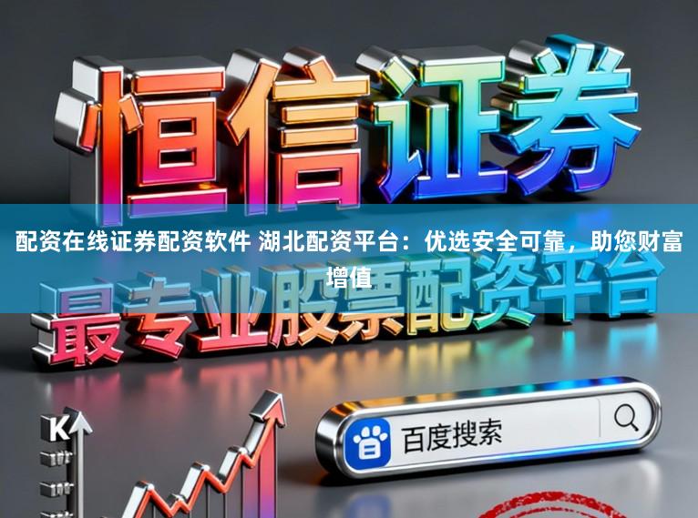 配资在线证券配资软件 湖北配资平台：优选安全可靠，助您财富增值