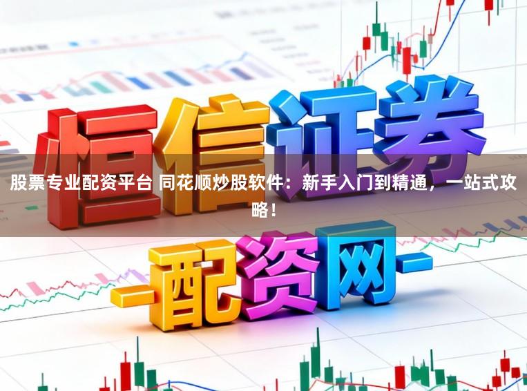 股票专业配资平台 同花顺炒股软件：新手入门到精通，一站式攻略！