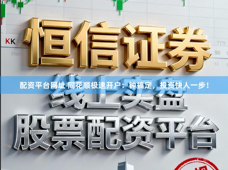 配资平台网址 同花顺极速开户：钟搞定，投资快人一步！