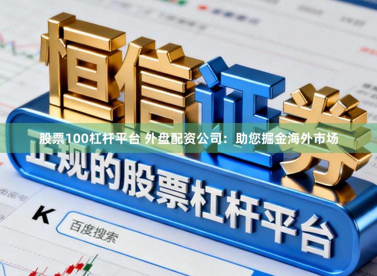 股票100杠杆平台 外盘配资公司：助您掘金海外市场