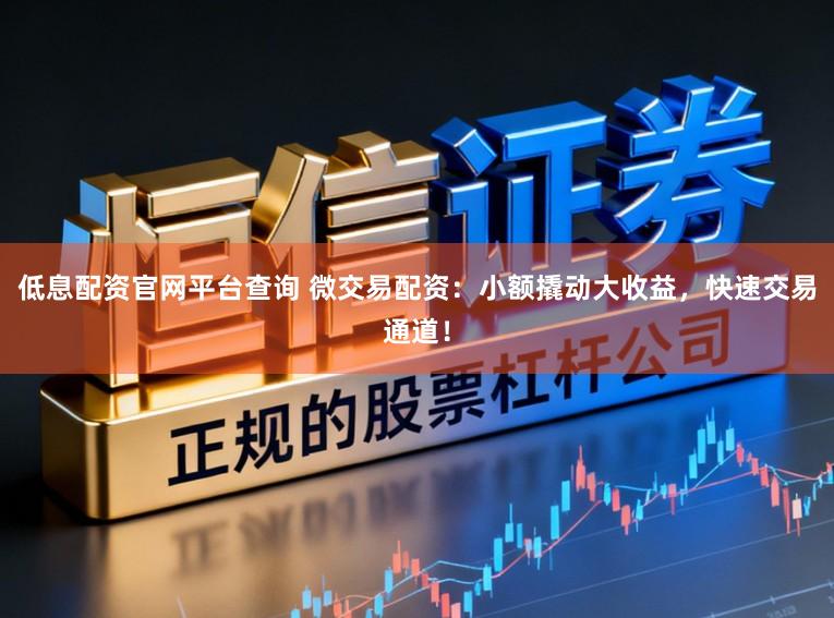 低息配资官网平台查询 微交易配资:小额撬动大收益,快速交易通道!