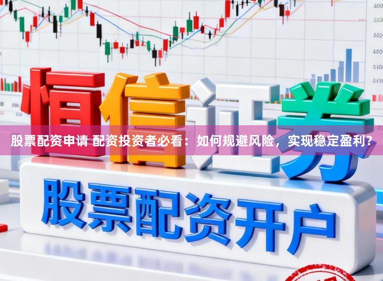 股票配资申请 配资投资者必看:如何规避风险,实现稳定盈利?