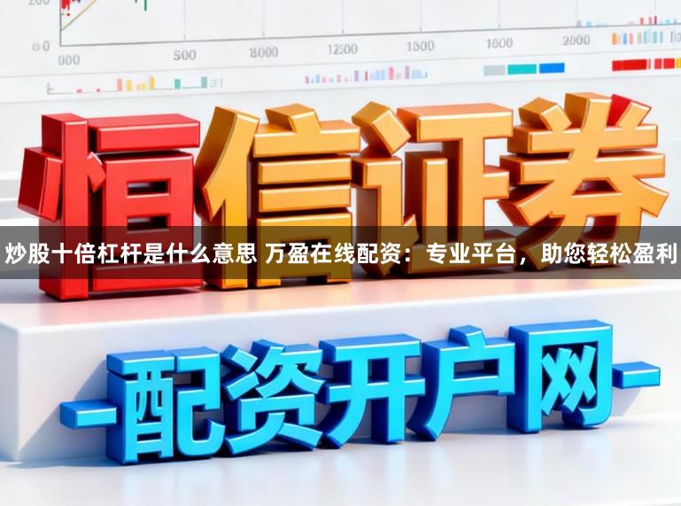 炒股十倍杠杆是什么意思 万盈在线配资：专业平台，助您轻松盈利